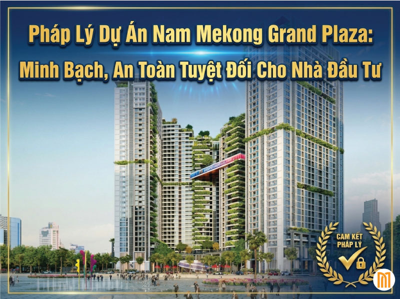 Pháp Lý Dự Án Nam Mekong Grand Plaza: Minh Bạch, An Toàn Tuyệt Đối Cho Nhà Đầu Tư